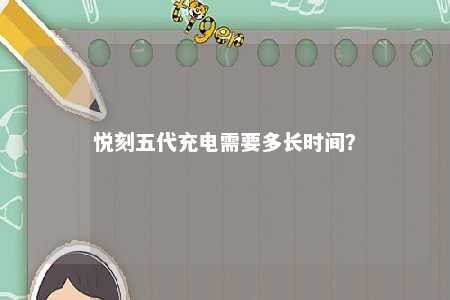 悦刻五代充电需要多长时间？ 