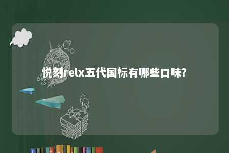悦刻relx五代国标有哪些口味？ 